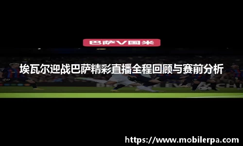 埃瓦尔迎战巴萨精彩直播全程回顾与赛前分析