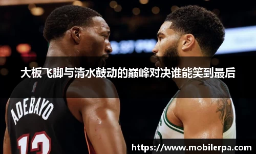 大板飞脚与清水鼓动的巅峰对决谁能笑到最后