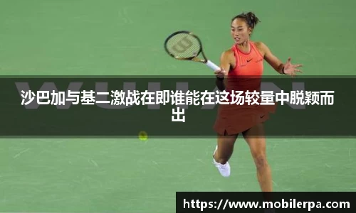 沙巴加与基二激战在即谁能在这场较量中脱颖而出