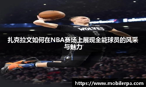 扎克拉文如何在NBA赛场上展现全能球员的风采与魅力