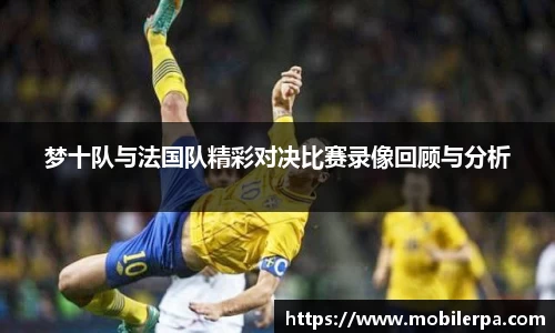 梦十队与法国队精彩对决比赛录像回顾与分析