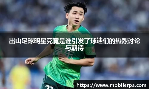 出山足球明星究竟是谁引发了球迷们的热烈讨论与期待