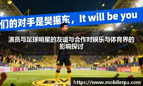 演员与足球明星的友谊与合作对娱乐与体育界的影响探讨