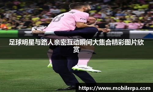 足球明星与路人亲密互动瞬间大集合精彩图片欣赏