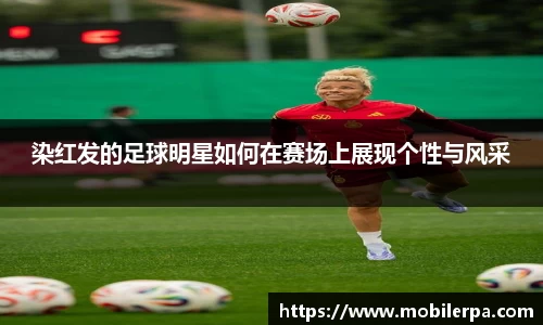 染红发的足球明星如何在赛场上展现个性与风采